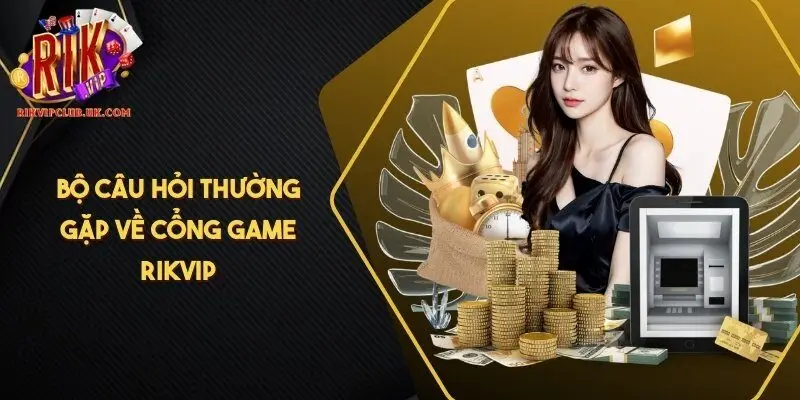 Bộ câu hỏi thường gặp về cổng game RIKVIP
